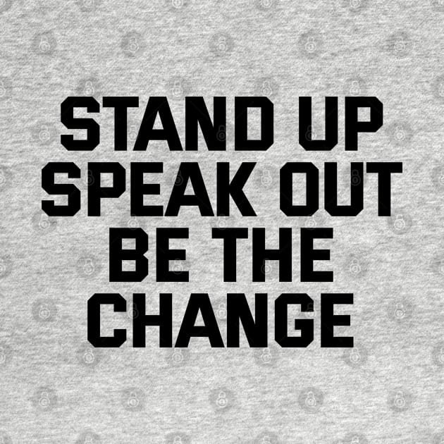 Stand Up Speak Out Be The Change by Texevod